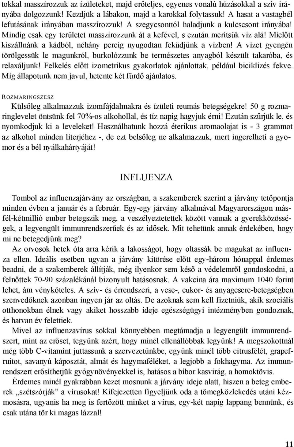 Mielőtt kiszállnánk a kádból, néhány percig nyugodtan feküdjünk a vízben! A vizet gyengén törölgessük le magunkról, burkolózzunk be természetes anyagból készült takaróba, és relaxáljunk!