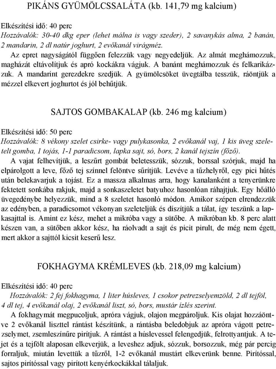 Az epret nagyságától függően felezzük vagy negyedeljük. Az almát meghámozzuk, magházát eltávolítjuk és apró kockákra vágjuk. A banánt meghámozzuk és felkarikázzuk. A mandarint gerezdekre szedjük.