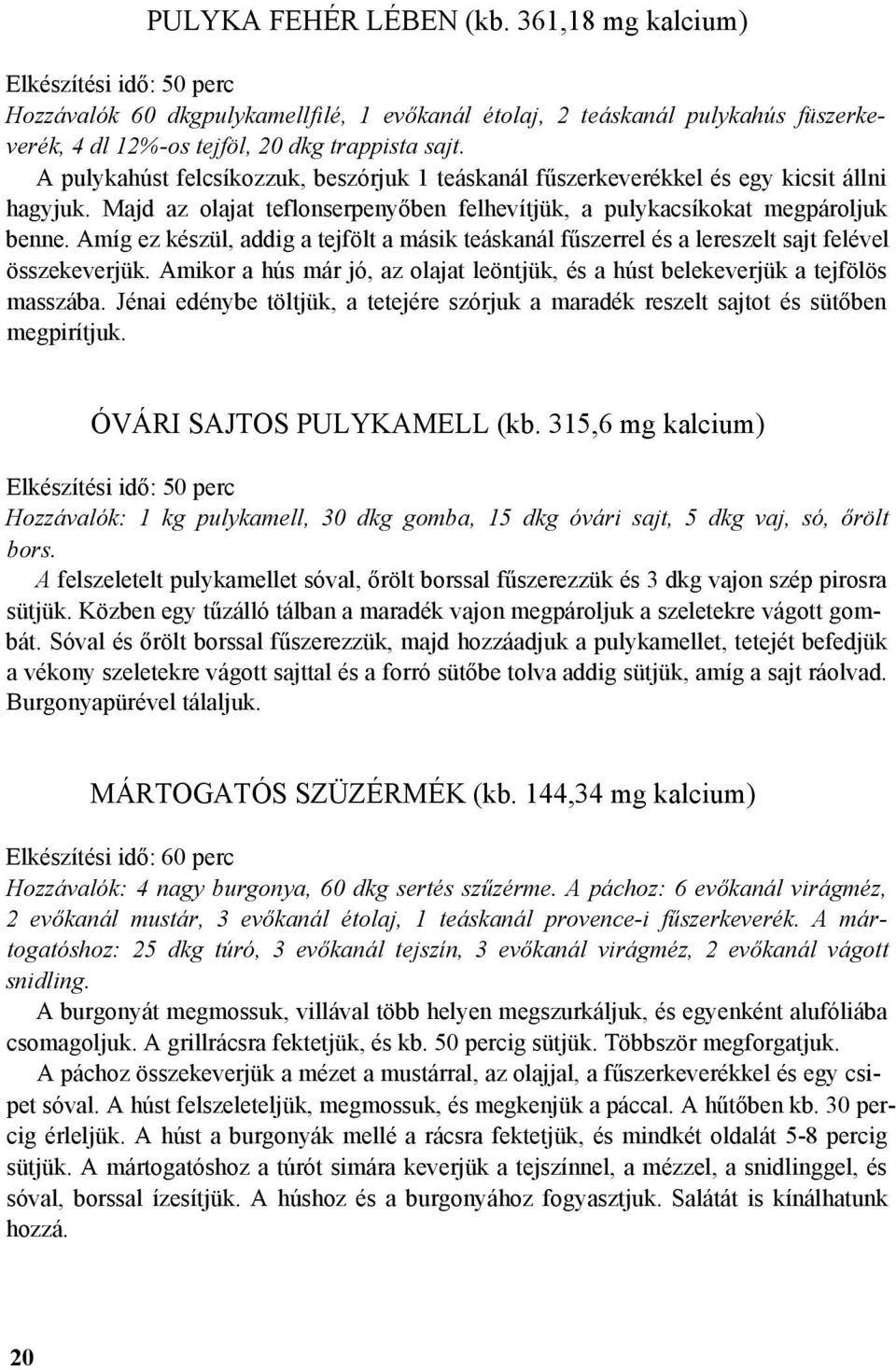 Amíg ez készül, addig a tejfölt a másik teáskanál fűszerrel és a lereszelt sajt felével összekeverjük. Amikor a hús már jó, az olajat leöntjük, és a húst belekeverjük a tejfölös masszába.