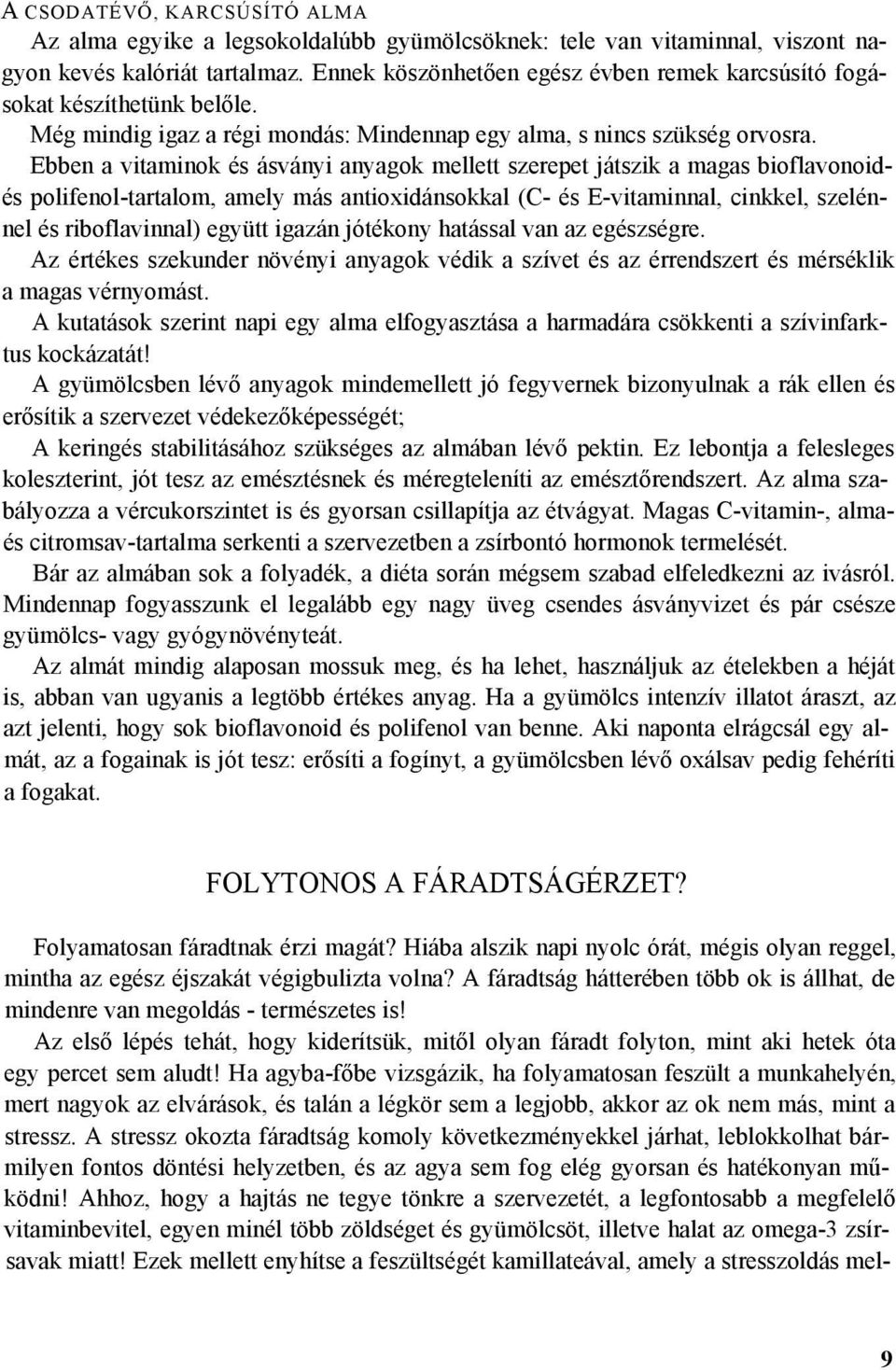 Ebben a vitaminok és ásványi anyagok mellett szerepet játszik a magas bioflavonoidés polifenol-tartalom, amely más antioxidánsokkal (C- és E-vitaminnal, cinkkel, szelénnel és riboflavinnal) együtt