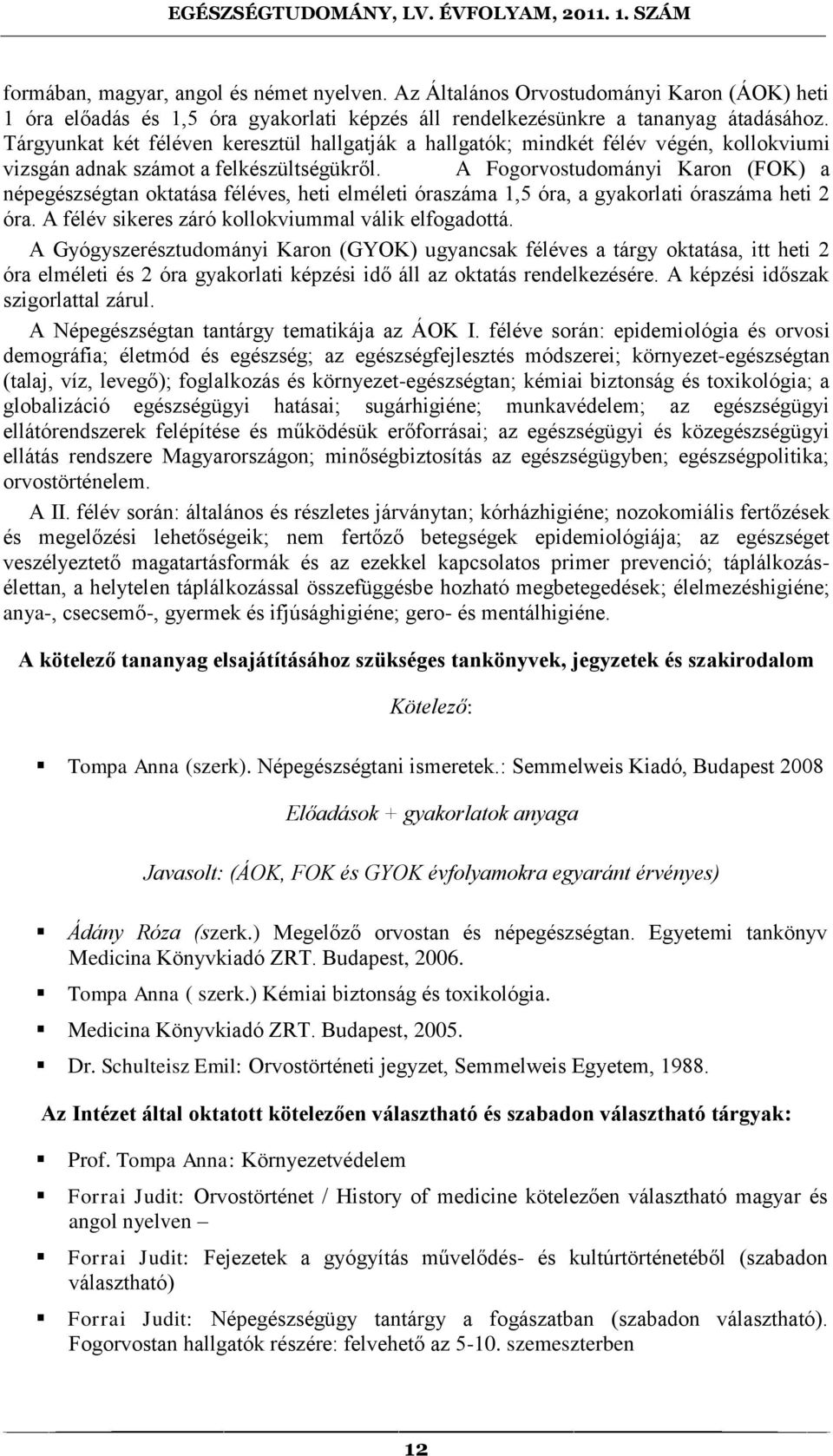 A Fogorvostudományi Karon (FOK) a népegészségtan oktatása féléves, heti elméleti óraszáma 1,5 óra, a gyakorlati óraszáma heti 2 óra. A félév sikeres záró kollokviummal válik elfogadottá.