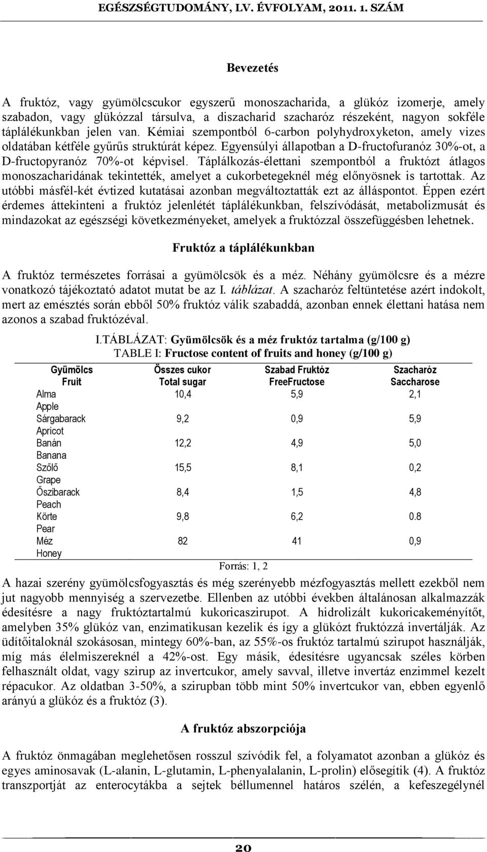 Táplálkozás-élettani szempontból a fruktózt átlagos monoszacharidának tekintették, amelyet a cukorbetegeknél még előnyösnek is tartottak.