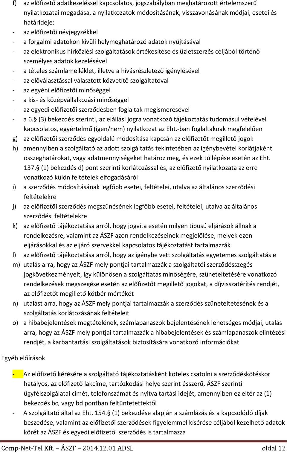 kezelésével - a tételes számlamelléklet, illetve a hívásrészletező igénylésével - az előválasztással választott közvetítő szolgáltatóval - az egyéni előfizetői minőséggel - a kis- és