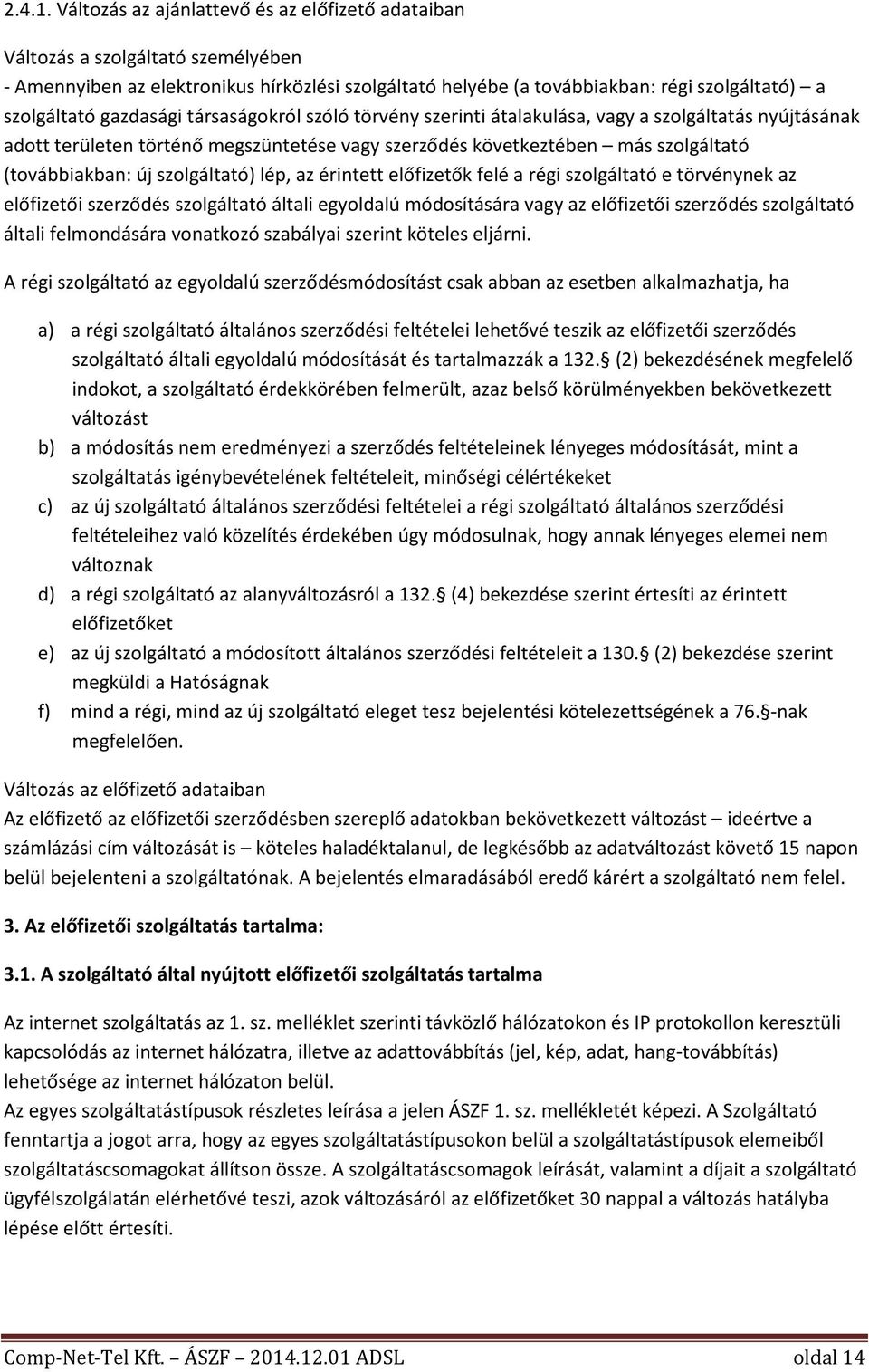 gazdasági társaságokról szóló törvény szerinti átalakulása, vagy a szolgáltatás nyújtásának adott területen történő megszüntetése vagy szerződés következtében más szolgáltató (továbbiakban: új