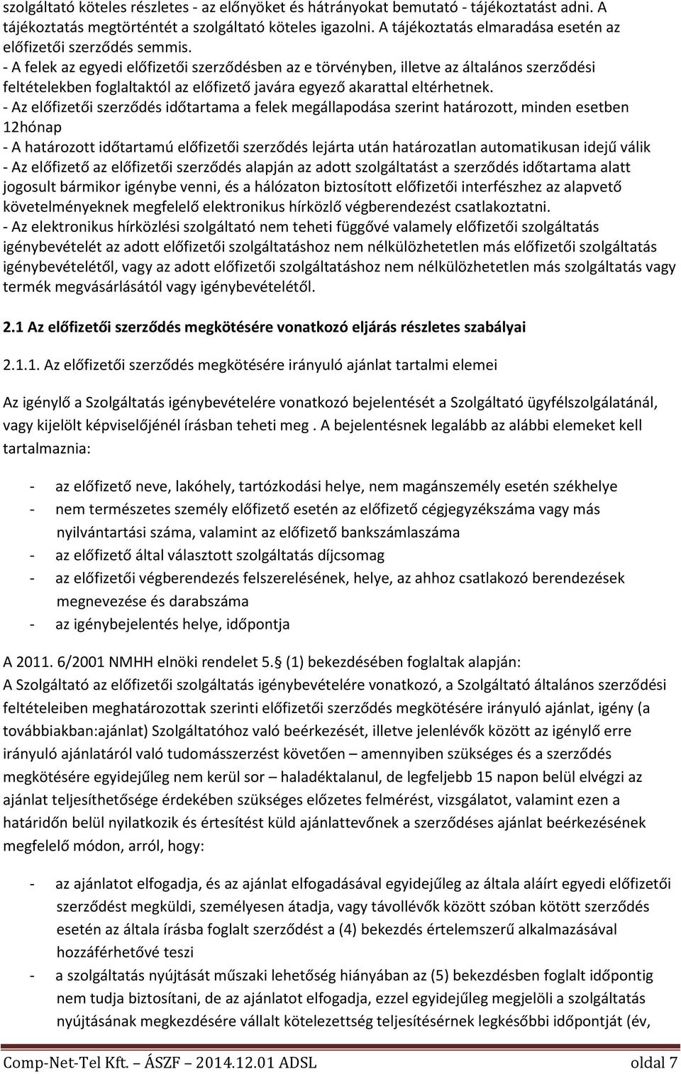 - A felek az egyedi előfizetői szerződésben az e törvényben, illetve az általános szerződési feltételekben foglaltaktól az előfizető javára egyező akarattal eltérhetnek.