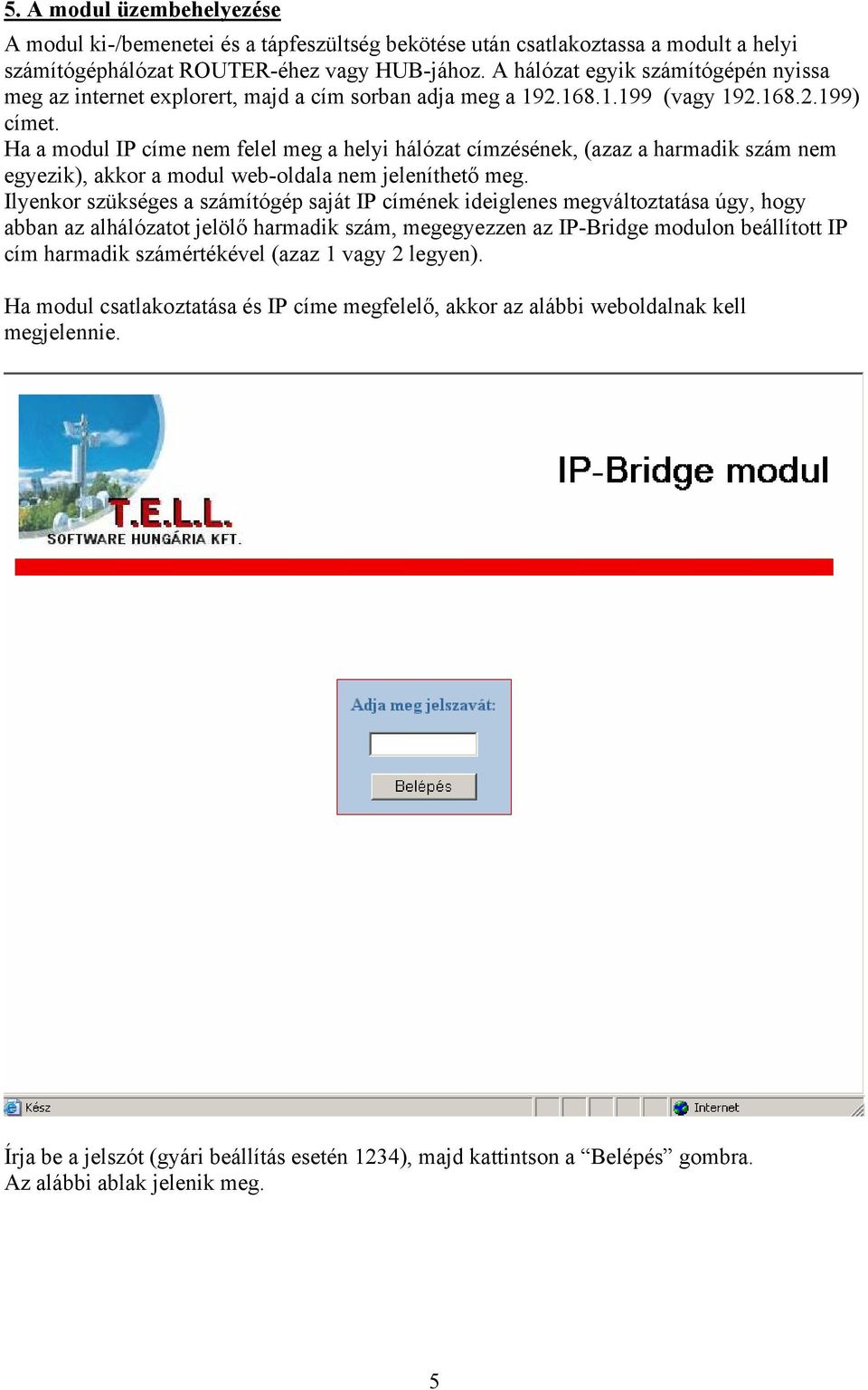 Ha a modul IP címe nem felel meg a helyi hálózat címzésének, (azaz a harmadik szám nem egyezik), akkor a modul web-oldala nem jeleníthető meg.