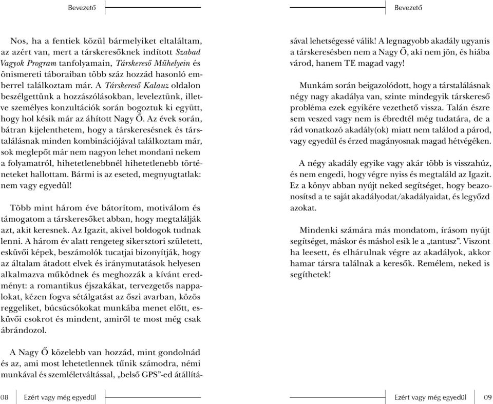 A Társkeresô Kalauz oldalon beszélgettünk a hozzászólásokban, leveleztünk, illetve személyes konzultációk során bogoztuk ki együtt, hogy hol késik már az áhított Nagy Ô.