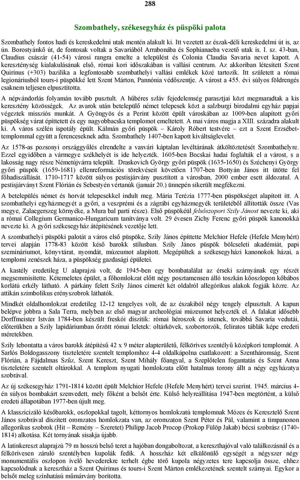 43-ban, Claudius császár (41-54) városi rangra emelte a települést és Colonia Claudia Savaria nevet kapott. A kereszténység kialakulásának első, római kori időszakában is vallási centrum.