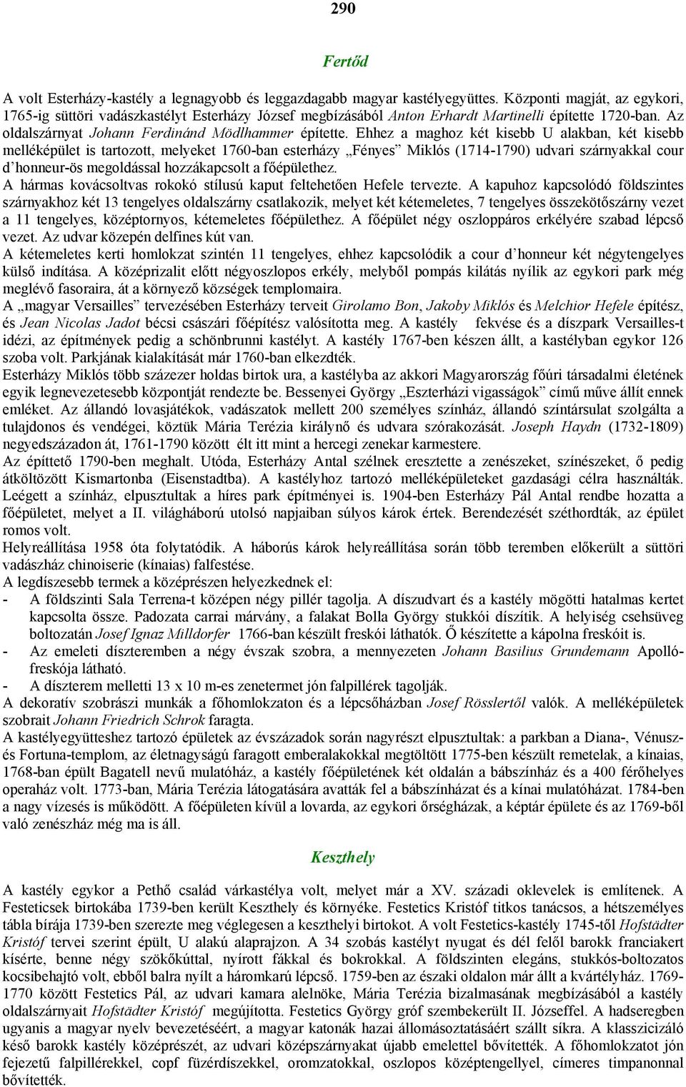 Ehhez a maghoz két kisebb U alakban, két kisebb melléképület is tartozott, melyeket 1760-ban esterházy Fényes Miklós (1714-1790) udvari szárnyakkal cour d honneur-ös megoldással hozzákapcsolt a