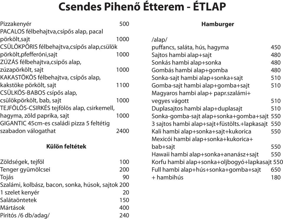 GIGANTIC 45cm-es családi pizza 5 feltétig szabadon válogathat 2400 Külön feltétek Zöldségek, tejföl 100 Tenger gyümölcsei 200 Tojás 90 Szalámi, kolbász, bacon, sonka, húsok, sajtok 200 1 szelet