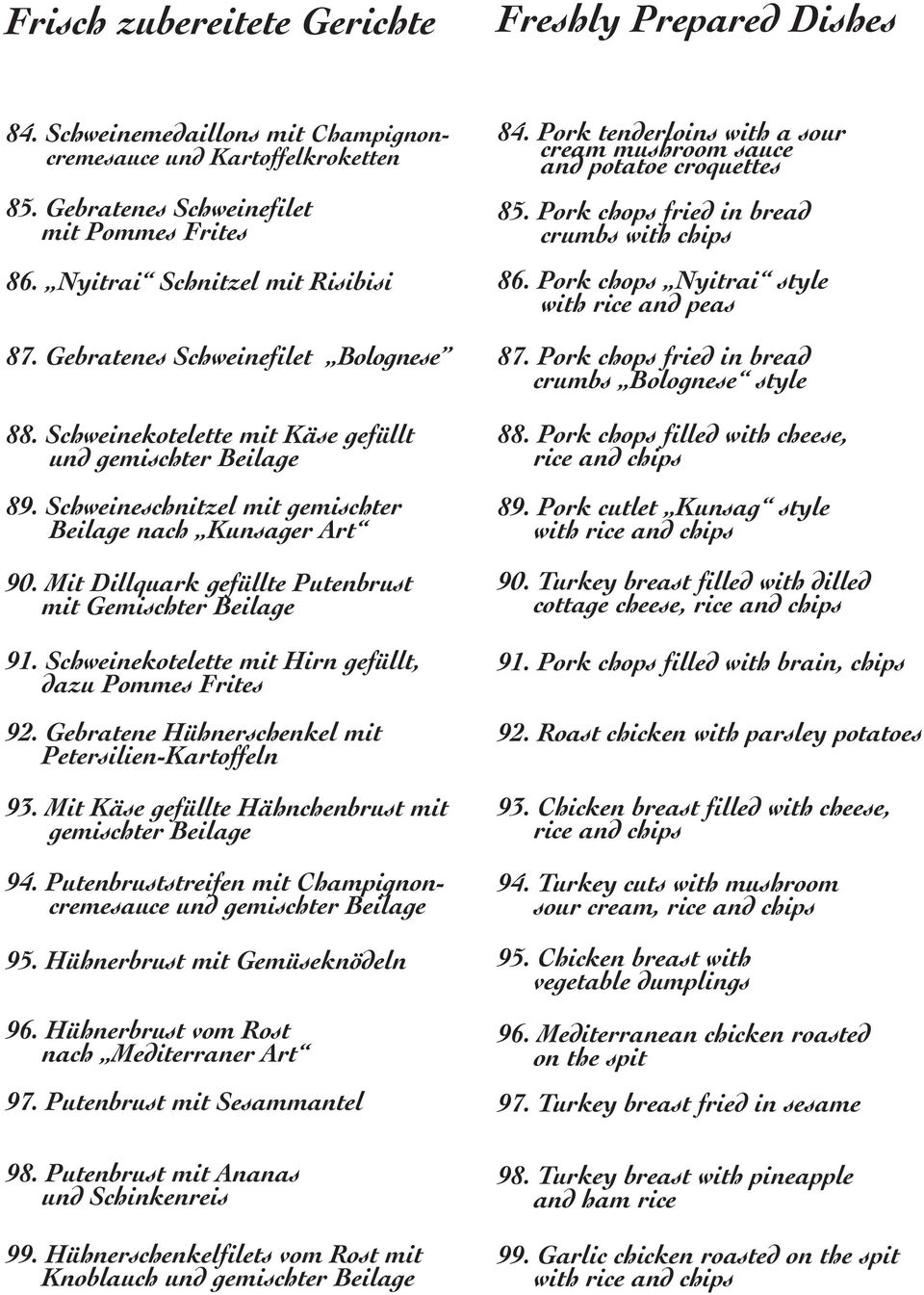 Mit Dillquark gefüllte Putenbrust mit Gemischter Beilage 91. Schweinekotelette mit Hirn gefüllt, dazu Pommes Frites 92. Gebratene Hühnerschenkel mit Petersilien-Kartoffeln 93.