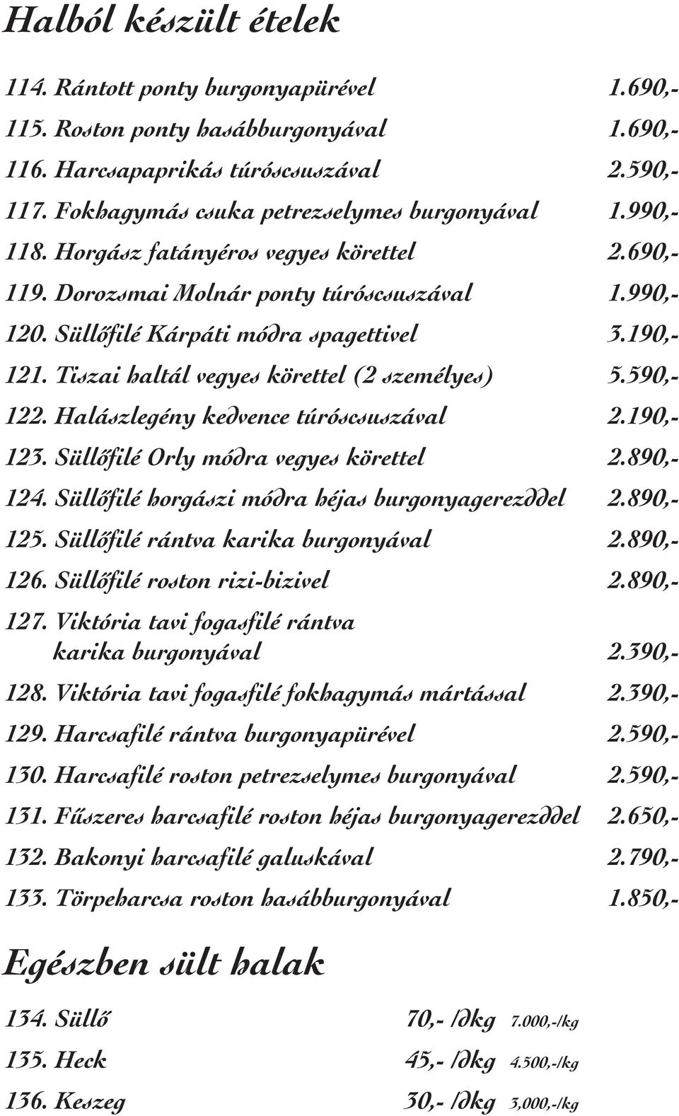 190,- 121. Tiszai haltál vegyes körettel (2 személyes) 5.590,- 122. Halászlegény kedvence túróscsuszával 2.190,- 123. Süllõfilé Orly módra vegyes körettel 2.890,- 124.