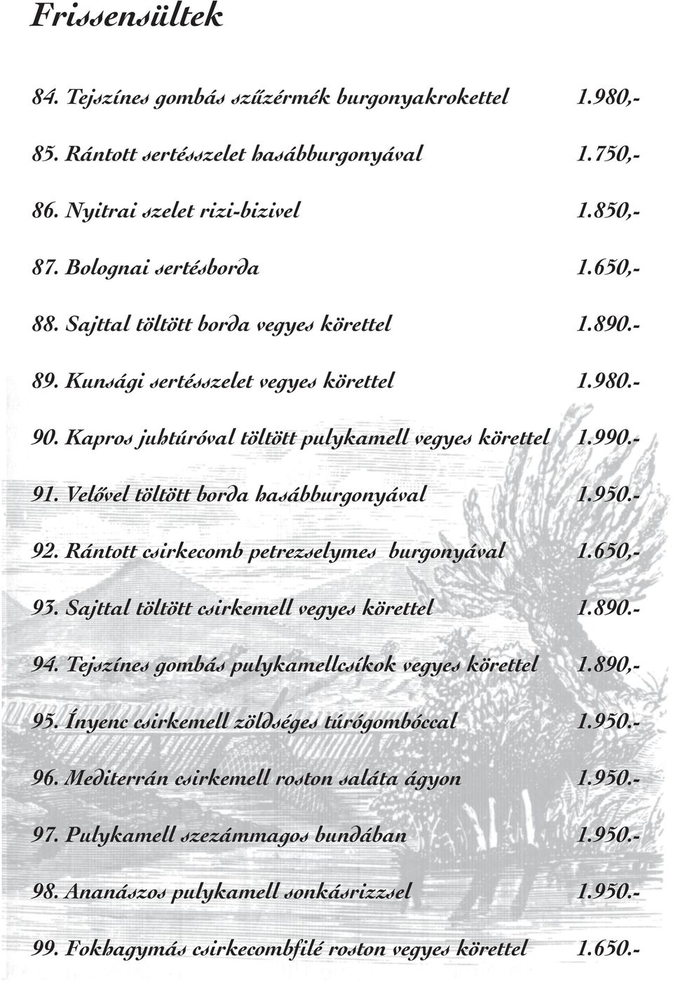 Velõvel töltött borda hasábburgonyával 1.950.- 92. Rántott csirkecomb petrezselymes burgonyával 1.650,- 93. Sajttal töltött csirkemell vegyes körettel 1.890.- 94.