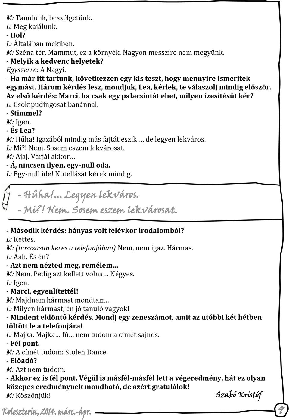 Az első kérdés: Marci, ha csak egy palacsintát ehet, milyen ízesítésűt kér? L: Csokipudingosat banánnal. - Stimmel? M: Igen. - És Lea? M: Hűha! Igazából mindig más fajtát eszik, de legyen lekváros.