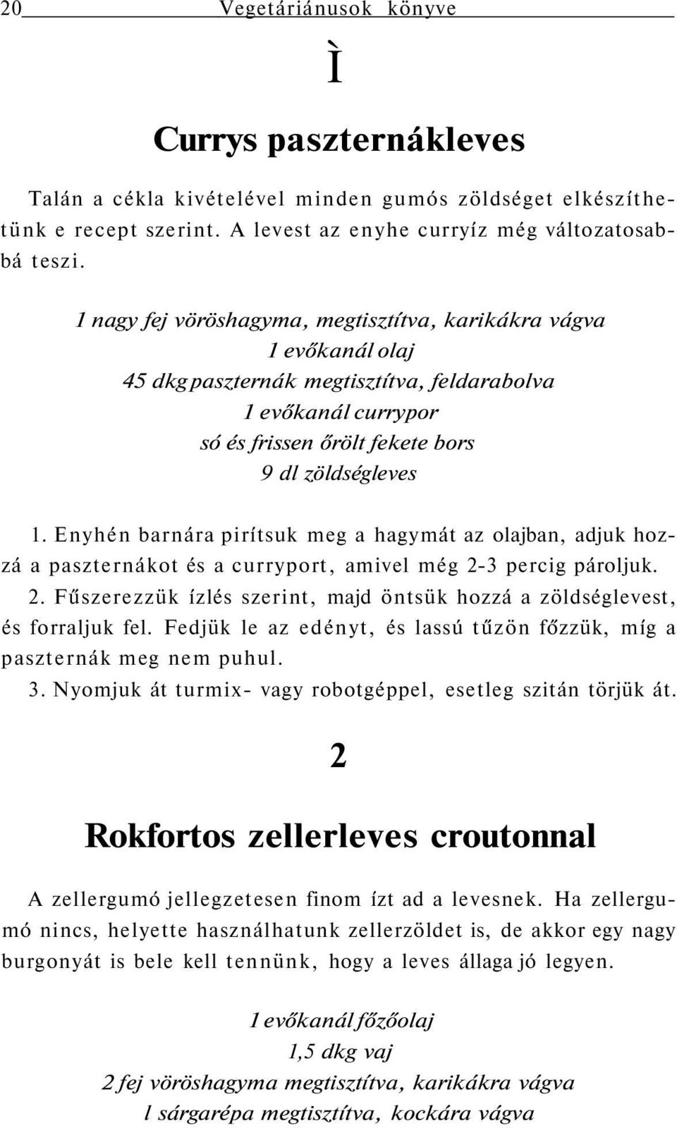 Enyhén barnára pirítsuk meg a hagymát az olajban, adjuk hozzá a paszternákot és a curryport, amivel még 2-3 percig pároljuk. 2. Fűszerezzük ízlés szerint, majd öntsük hozzá a zöldséglevest, és forraljuk fel.