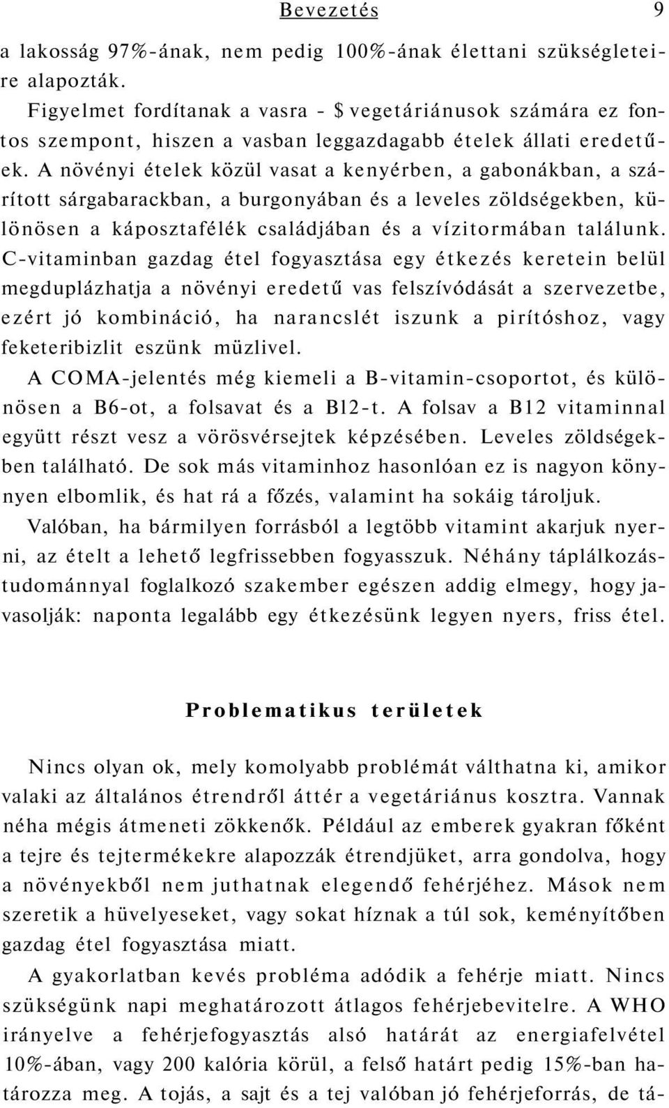 A növényi ételek közül vasat a kenyérben, a gabonákban, a szárított sárgabarackban, a burgonyában és a leveles zöldségekben, különösen a káposztafélék családjában és a vízitormában találunk.