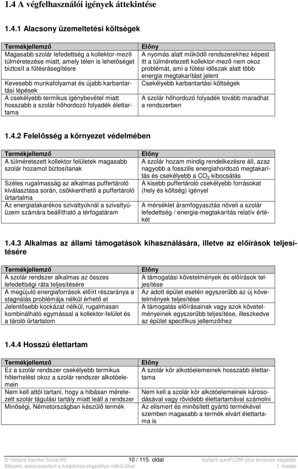 rendszerekhez képest itt a túlméretezett kollektor-mező nem okoz problémát, ami a fűtési időszak alatt több energia megtakarítást jelent Csekélyebb karbantartási költségek A szolár hőhordozó folyadék