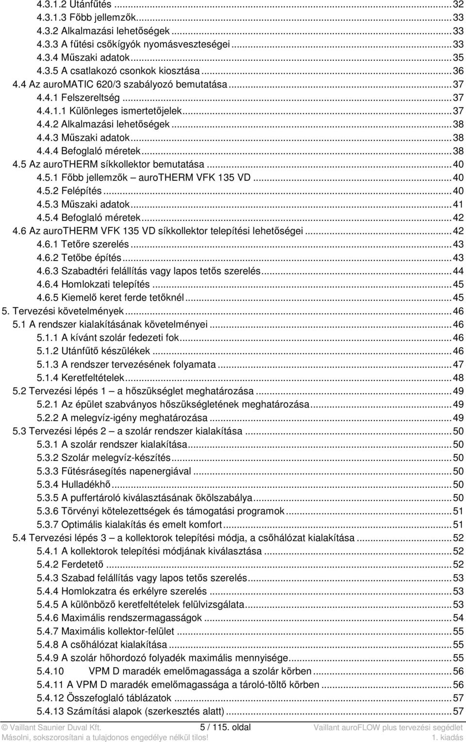 .. 38 4.5 Az aurotherm síkkollektor bemutatása... 40 4.5.1 Főbb jellemzők aurotherm VFK 135 VD... 40 4.5.2 Felépítés... 40 4.5.3 Műszaki adatok... 41 4.5.4 Befoglaló méretek... 42 4.