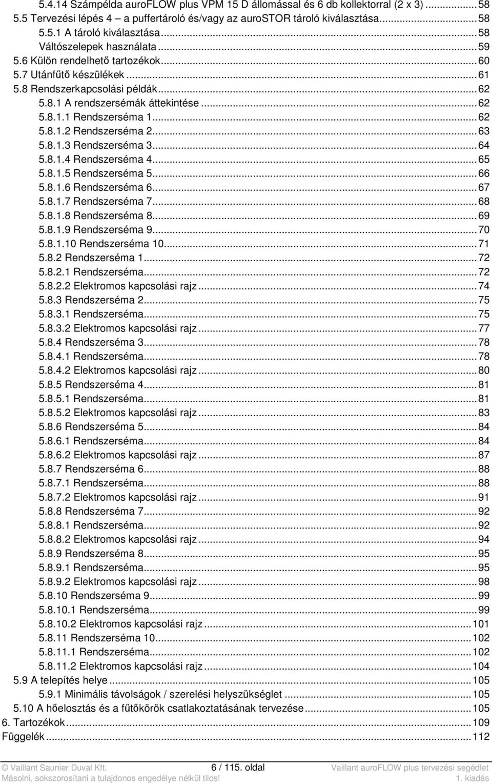 .. 62 5.8.1.2 Rendszerséma 2... 63 5.8.1.3 Rendszerséma 3... 64 5.8.1.4 Rendszerséma 4... 65 5.8.1.5 Rendszerséma 5... 66 5.8.1.6 Rendszerséma 6... 67 5.8.1.7 Rendszerséma 7... 68 5.8.1.8 Rendszerséma 8.