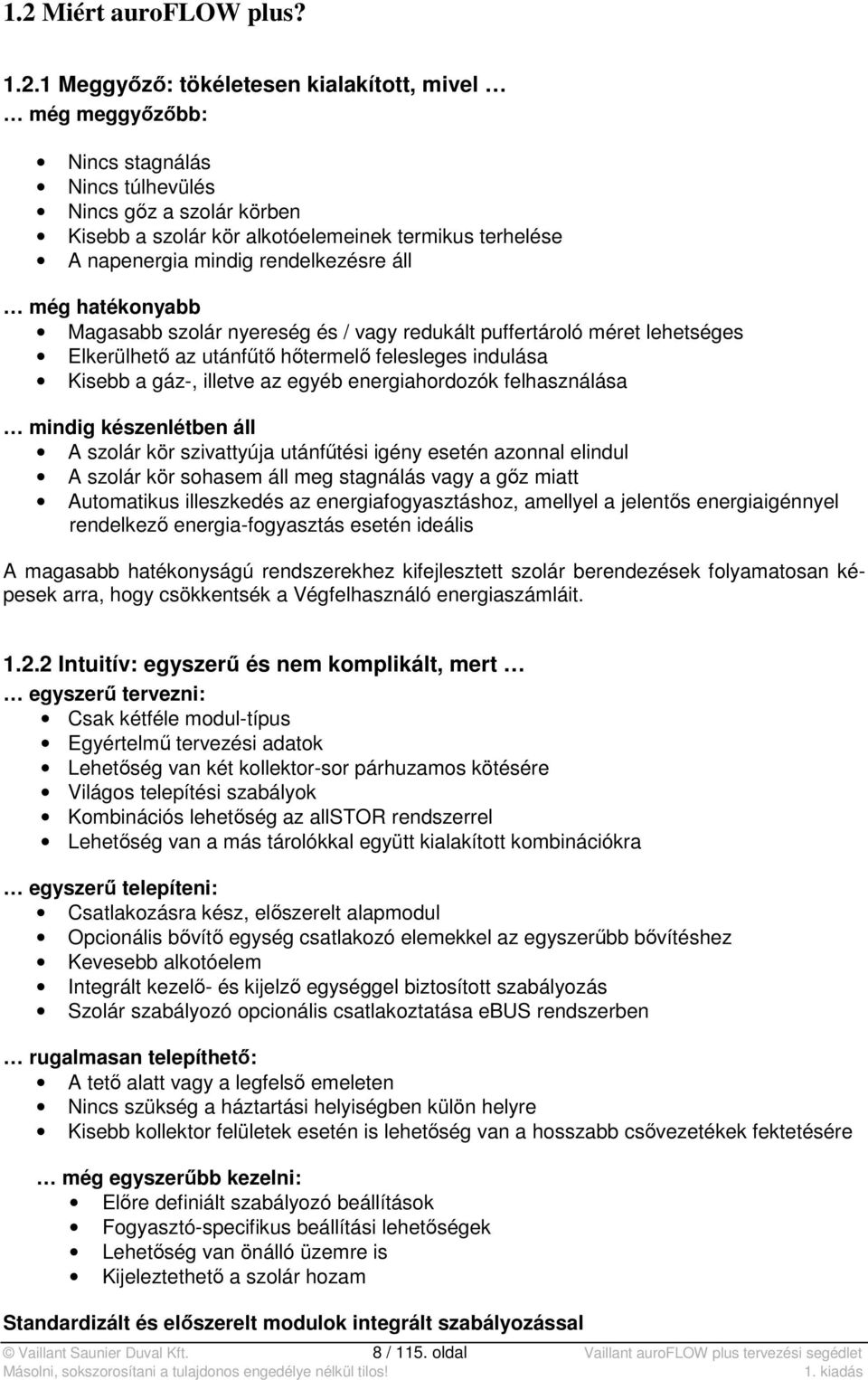 a gáz-, illetve az egyéb energiahordozók felhasználása mindig készenlétben áll A szolár kör szivattyúja utánfűtési igény esetén azonnal elindul A szolár kör sohasem áll meg stagnálás vagy a gőz miatt