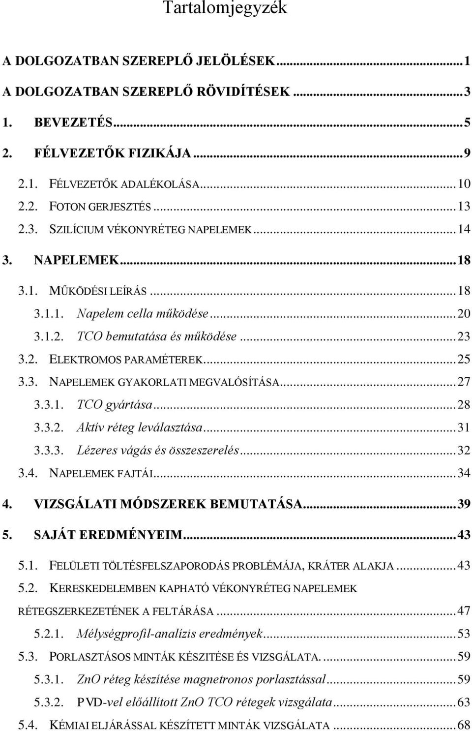 .. 25 3.3. NAPELEMEK GYAKORLATI MEGVALÓSÍTÁSA... 27 3.3.1. TCO gyártása... 28 3.3.2. Aktív réteg leválasztása... 31 3.3.3. Lézeres vágás és összeszerelés... 32 3.4. NAPELEMEK FAJTÁI... 34 4.