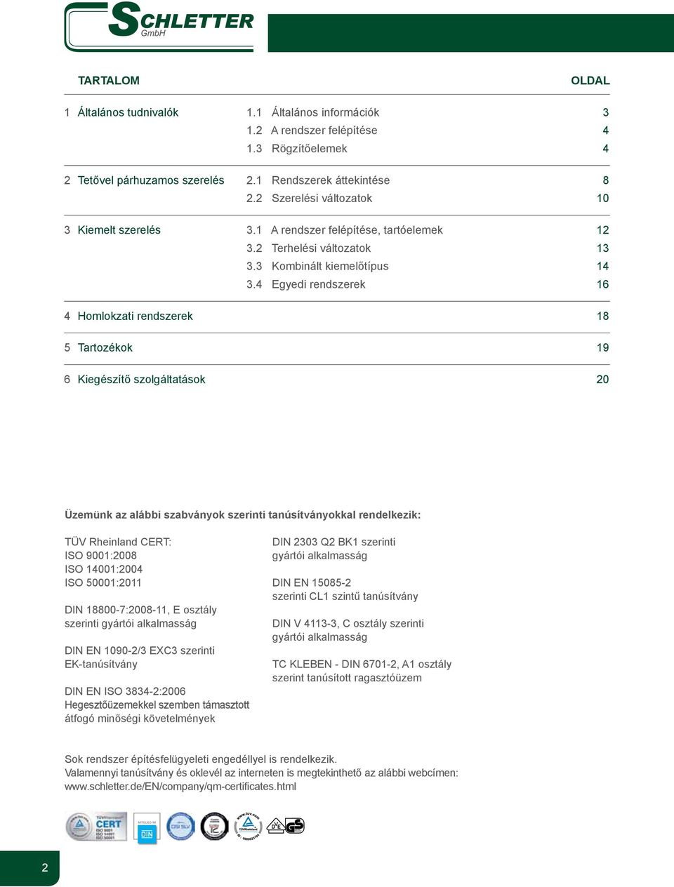 4 Egyedi rendszerek 16 4 Homlokzati rendszerek 18 5 Tartozékok 19 6 Kiegészítő szolgáltatások 20 Üzemünk az alábbi szabványok szerinti tanúsítványokkal rendelkezik: TÜV Rheinland CERT: ISO 9001:2008