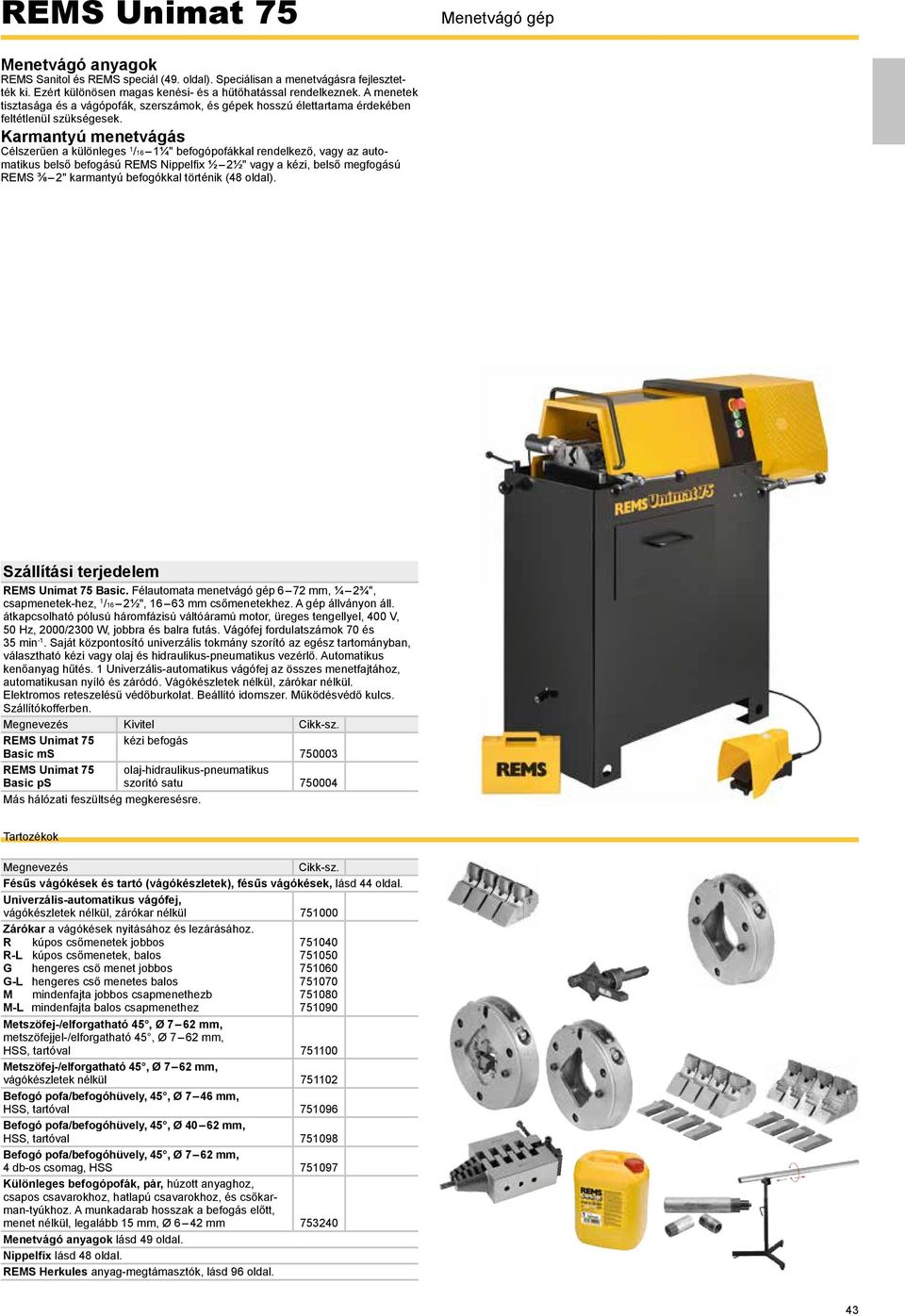 Karmantyú menetvágás Célszerűen a különleges 1 /16 1¼" befogópofákkal rendelkező, vagy az automatikus belső befogású EMS Nippelfi x ½ 2½" vagy a kézi, belső megfogású EMS ⅜ 2" karmantyú befogókkal