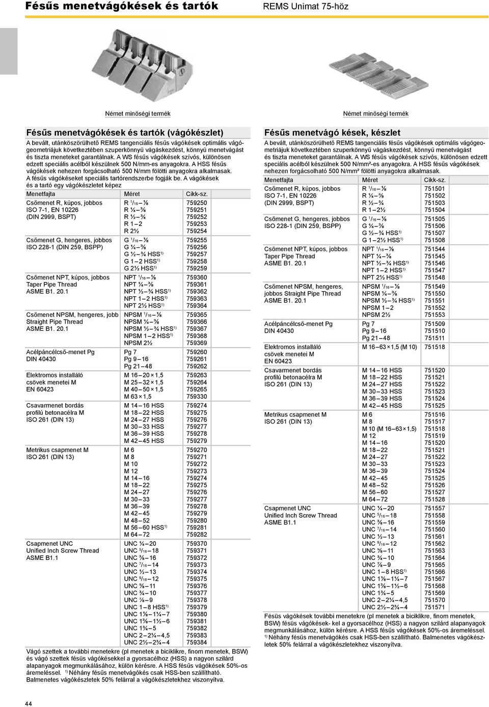 A HSS fésűs vágókések nehezen forgácsolható 500 N/ fölötti anyagokra alkalmasak. A fésűs vágókéseket speciális tartórendszerbe fogják be.