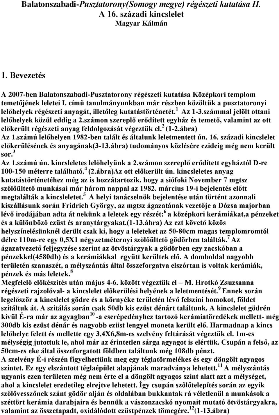 című tanulmányunkban már részben közöltük a pusztatoronyi lelőhelyek régészeti anyagát, illetőleg kutatástörténetét. 1 Az 1-3.számmal jelölt ottani lelőhelyek közül eddig a 2.