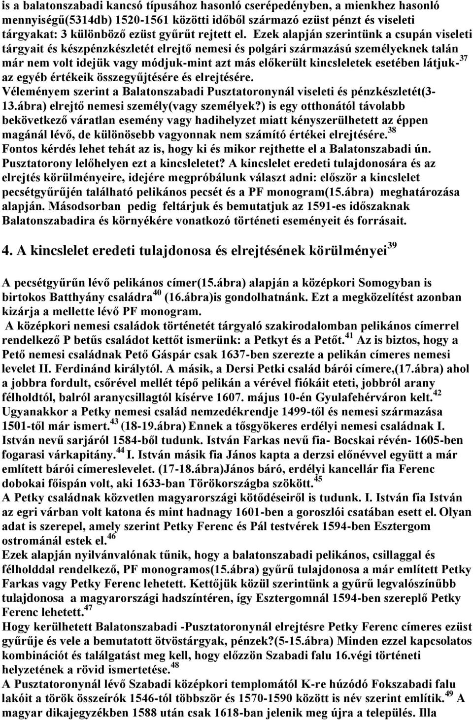 Ezek alapján szerintünk a csupán viseleti tárgyait és készpénzkészletét elrejtő nemesi és polgári származású személyeknek talán már nem volt idejük vagy módjuk-mint azt más előkerült kincsleletek