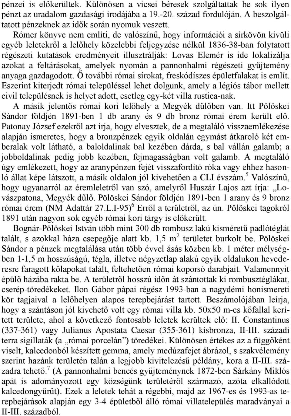 Rómer könyve nem említi, de valószínű, hogy információi a sírkövön kívüli egyéb leletekről a lelőhely közelebbi feljegyzése nélkül 1836-38-ban folytatott régészeti kutatások eredményeit