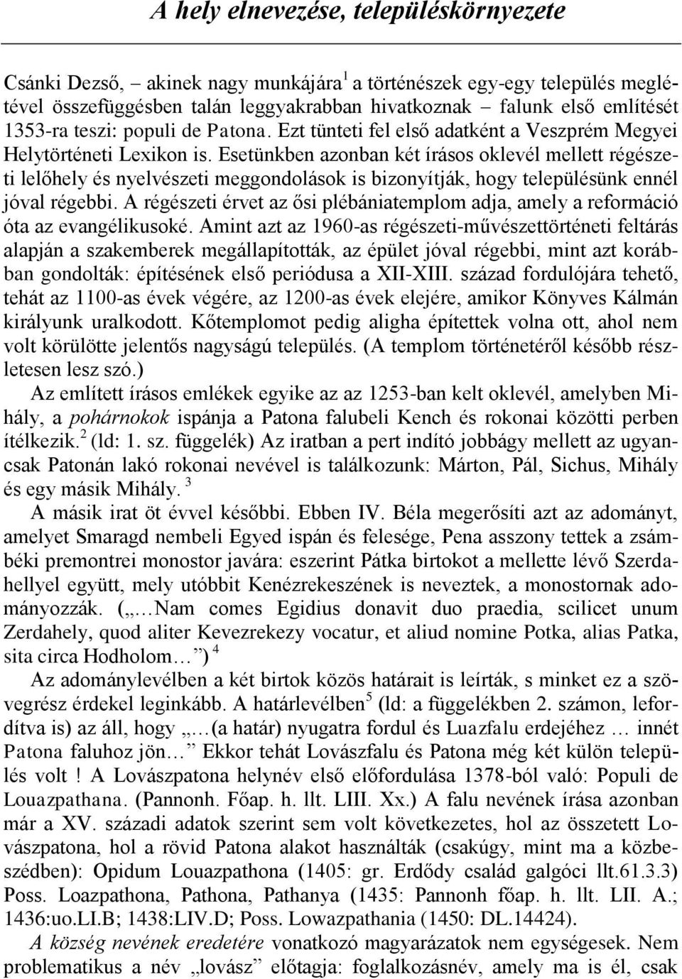 Esetünkben azonban két írásos oklevél mellett régészeti lelőhely és nyelvészeti meggondolások is bizonyítják, hogy településünk ennél jóval régebbi.