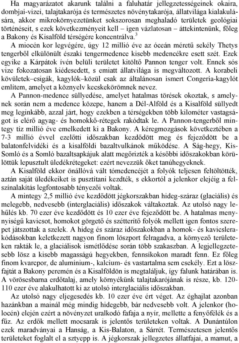 3 A miocén kor legvégére, úgy 12 millió éve az óceán méretű sekély Thetys tengerből elkülönült északi tengermedence kisebb medencékre esett szét.