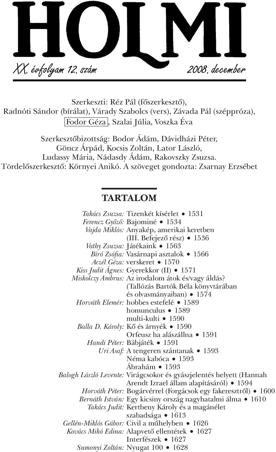 A szöveget gondozta: Zsarnay Erzsébet TARTALOM Takács Zsuzsa: Tizenkét kísérlet 1531 Ferencz Gyôzô: Bajominé 1534 Vajda Miklós: Anyakép, amerikai keretben (III.