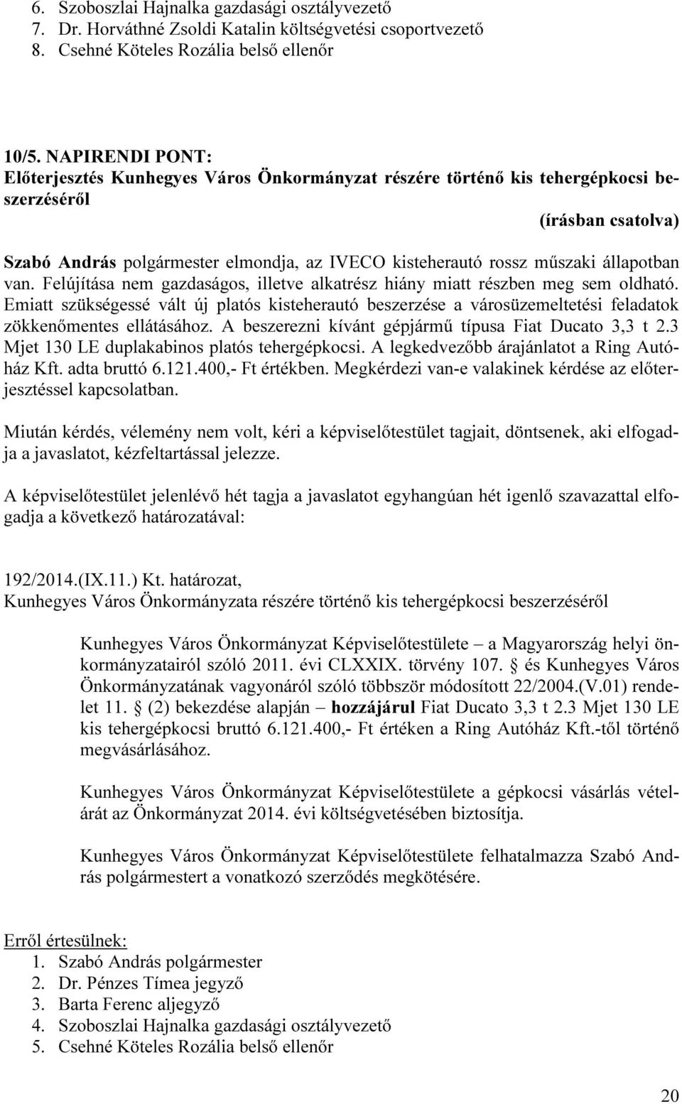 Felújítása nem gazdaságos, illetve alkatrész hiány miatt részben meg sem oldható. Emiatt szükségessé vált új platós kisteherautó beszerzése a városüzemeltetési feladatok zökkenőmentes ellátásához.