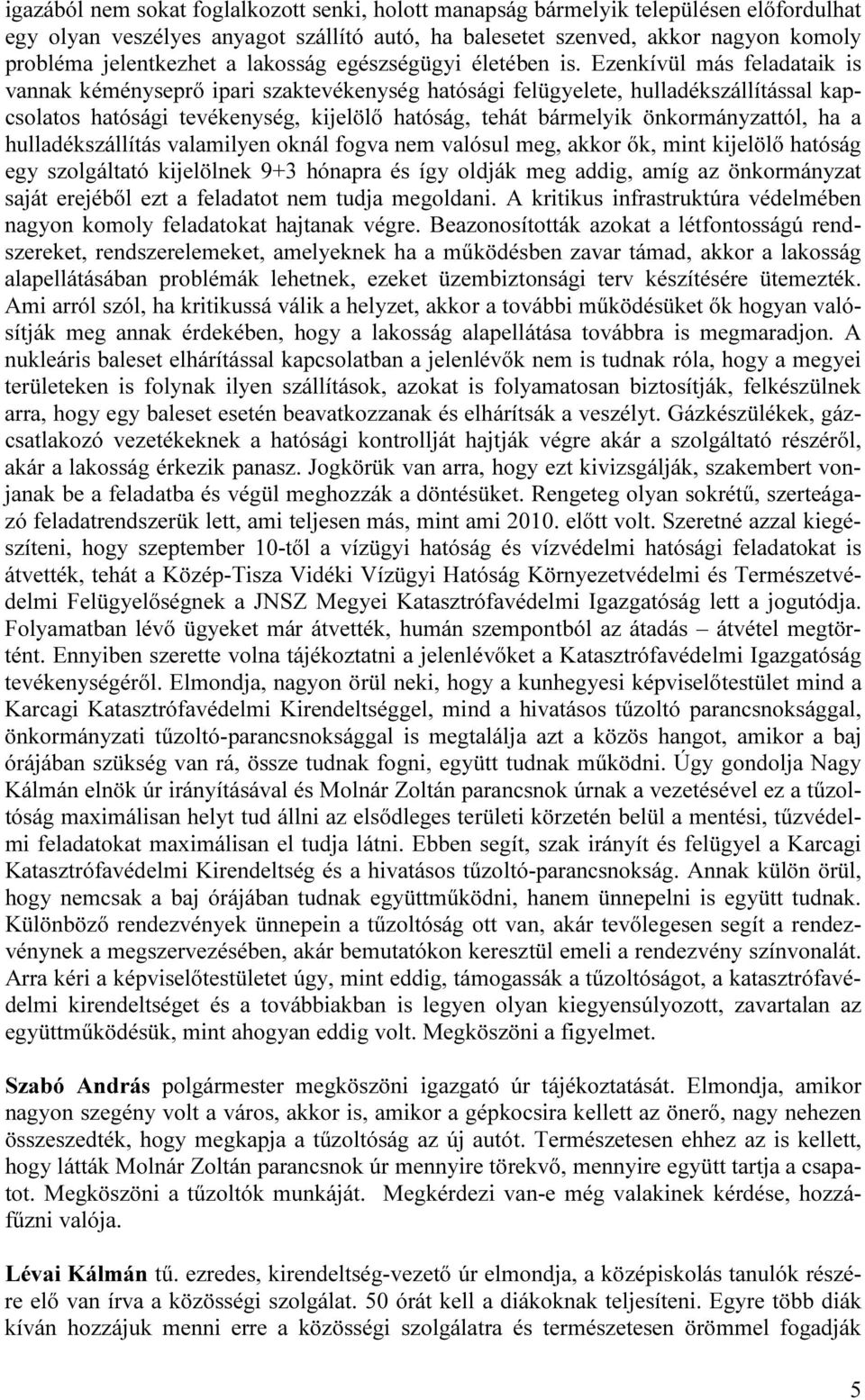 Ezenkívül más feladataik is vannak kéményseprő ipari szaktevékenység hatósági felügyelete, hulladékszállítással kapcsolatos hatósági tevékenység, kijelölő hatóság, tehát bármelyik önkormányzattól, ha