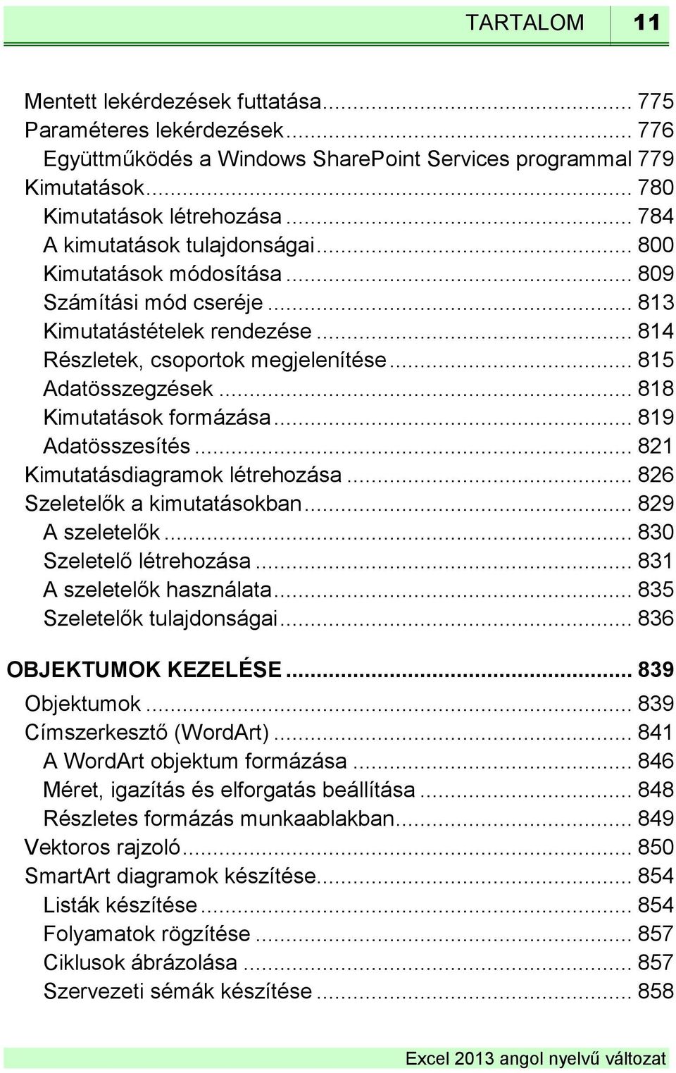 .. 818 Kimutatások formázása... 819 Adatösszesítés... 821 Kimutatásdiagramok létrehozása... 826 Szeletelők a kimutatásokban... 829 A szeletelők... 830 Szeletelő létrehozása.