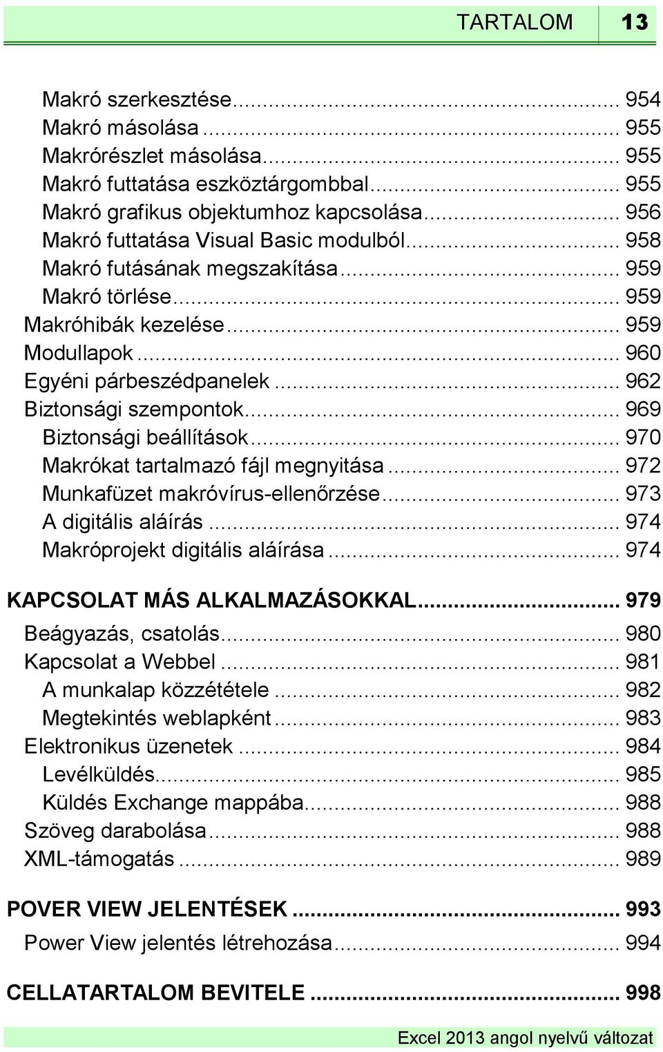 .. 962 Biztonsági szempontok... 969 Biztonsági beállítások... 970 Makrókat tartalmazó fájl megnyitása... 972 Munkafüzet makróvírus-ellenőrzése... 973 A digitális aláírás.