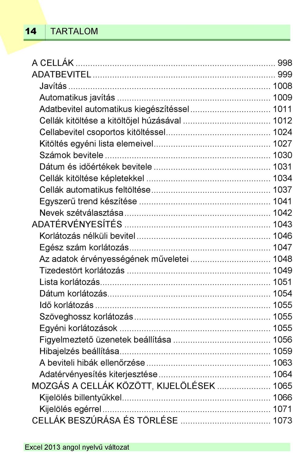 .. 1034 Cellák automatikus feltöltése... 1037 Egyszerű trend készítése... 1041 Nevek szétválasztása... 1042 ADATÉRVÉNYESÍTÉS... 1043 Korlátozás nélküli bevitel... 1046 Egész szám korlátozás.