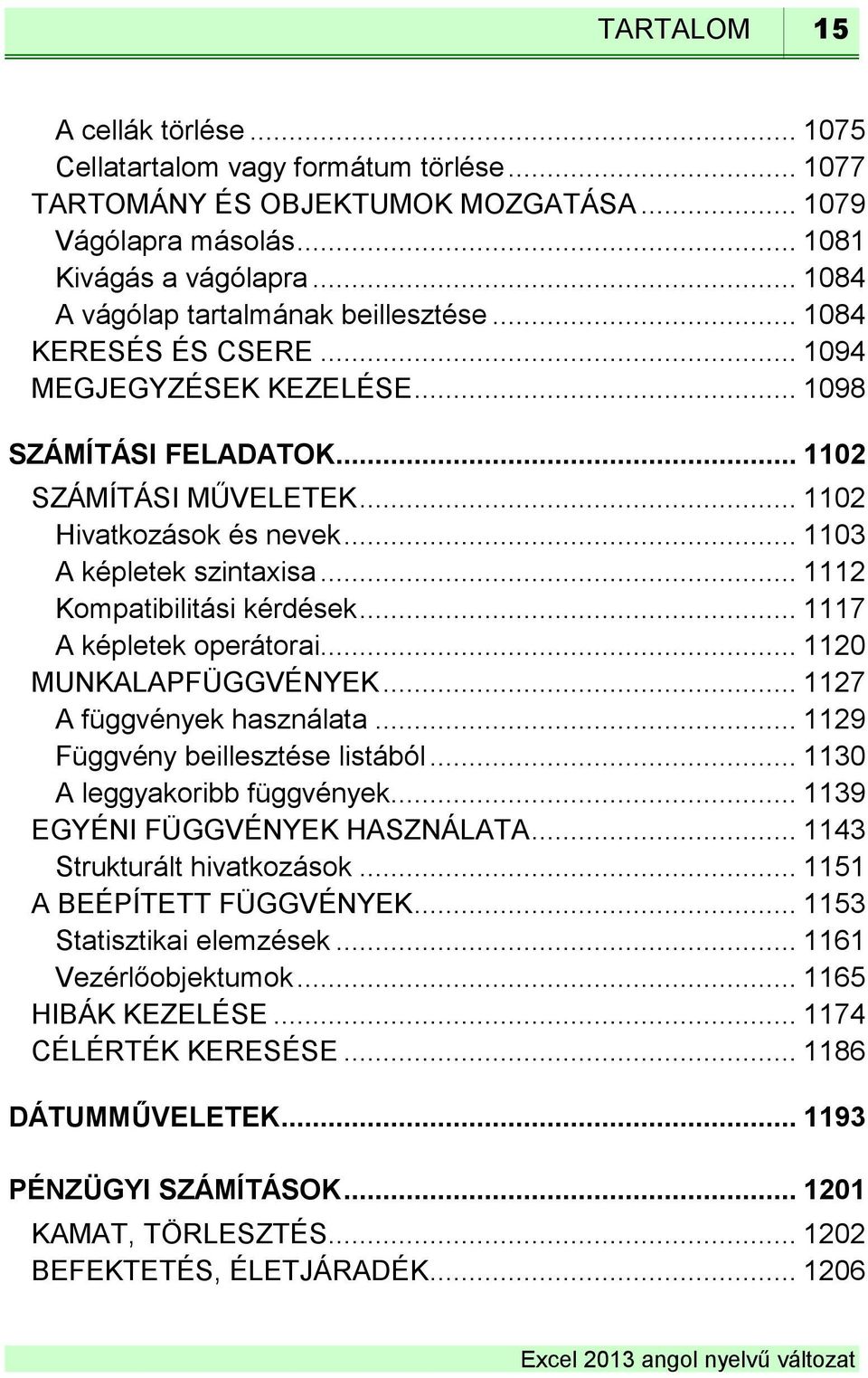 .. 1103 A képletek szintaxisa... 1112 Kompatibilitási kérdések... 1117 A képletek operátorai... 1120 MUNKALAPFÜGGVÉNYEK... 1127 A függvények használata... 1129 Függvény beillesztése listából.