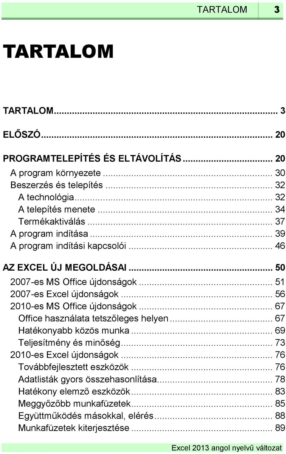 .. 56 2010-es MS Office újdonságok... 67 Office használata tetszőleges helyen... 67 Hatékonyabb közös munka... 69 Teljesítmény és minőség... 73 2010-es Excel újdonságok.