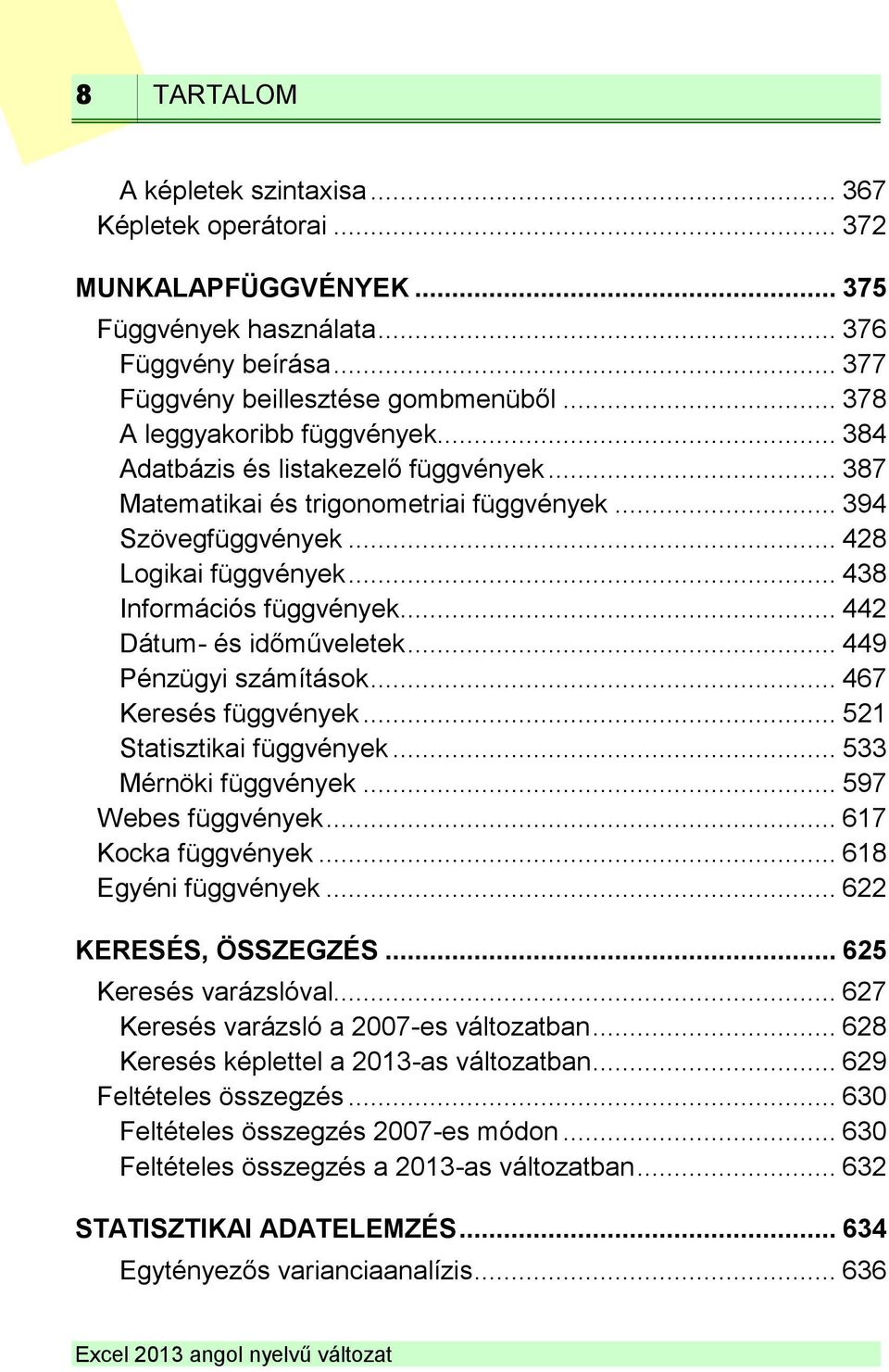 .. 438 Információs függvények... 442 Dátum- és időműveletek... 449 Pénzügyi számítások... 467 Keresés függvények... 521 Statisztikai függvények... 533 Mérnöki függvények... 597 Webes függvények.