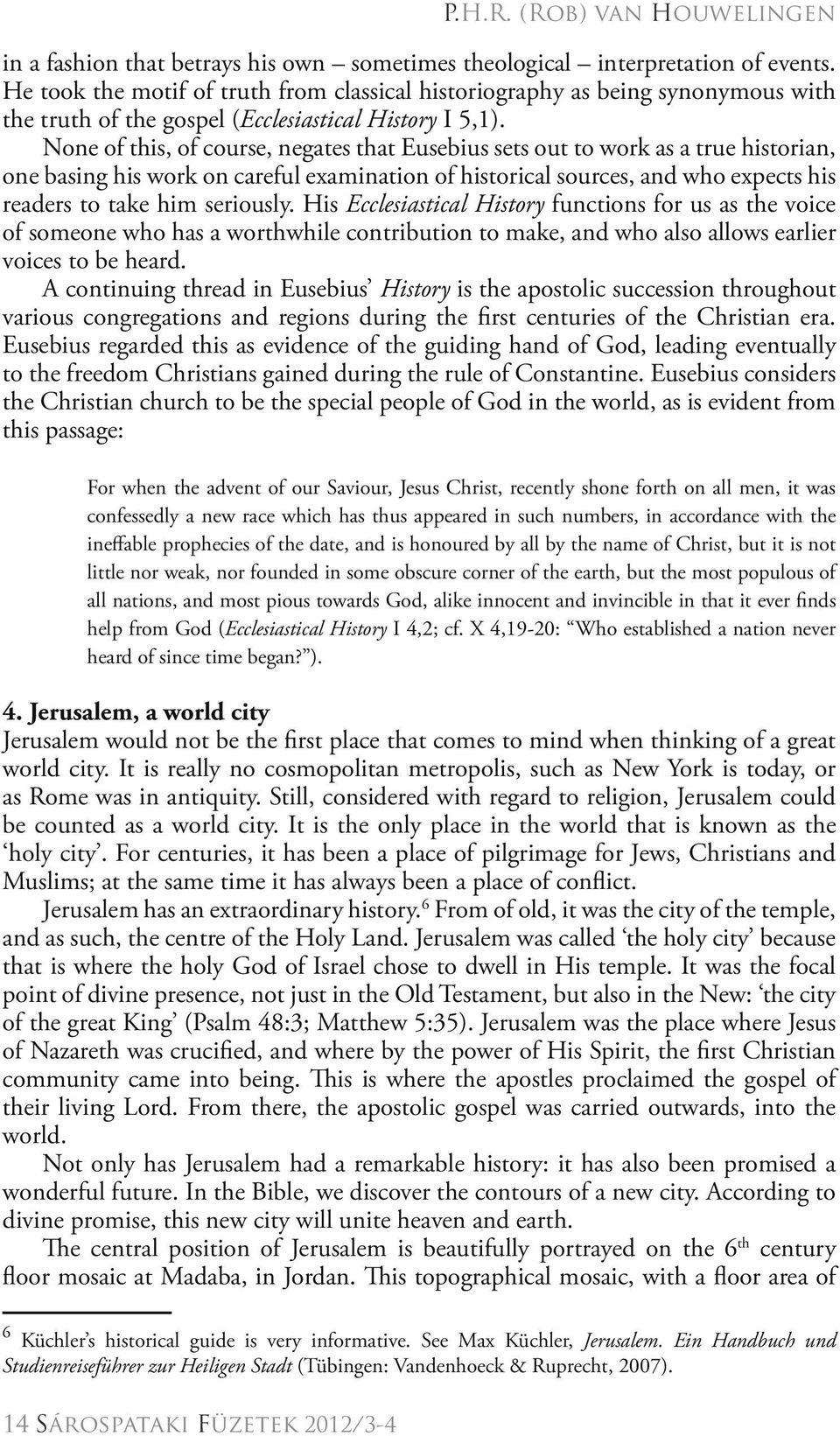 None of this, of course, negates that Eusebius sets out to work as a true historian, one basing his work on careful examination of historical sources, and who expects his readers to take him