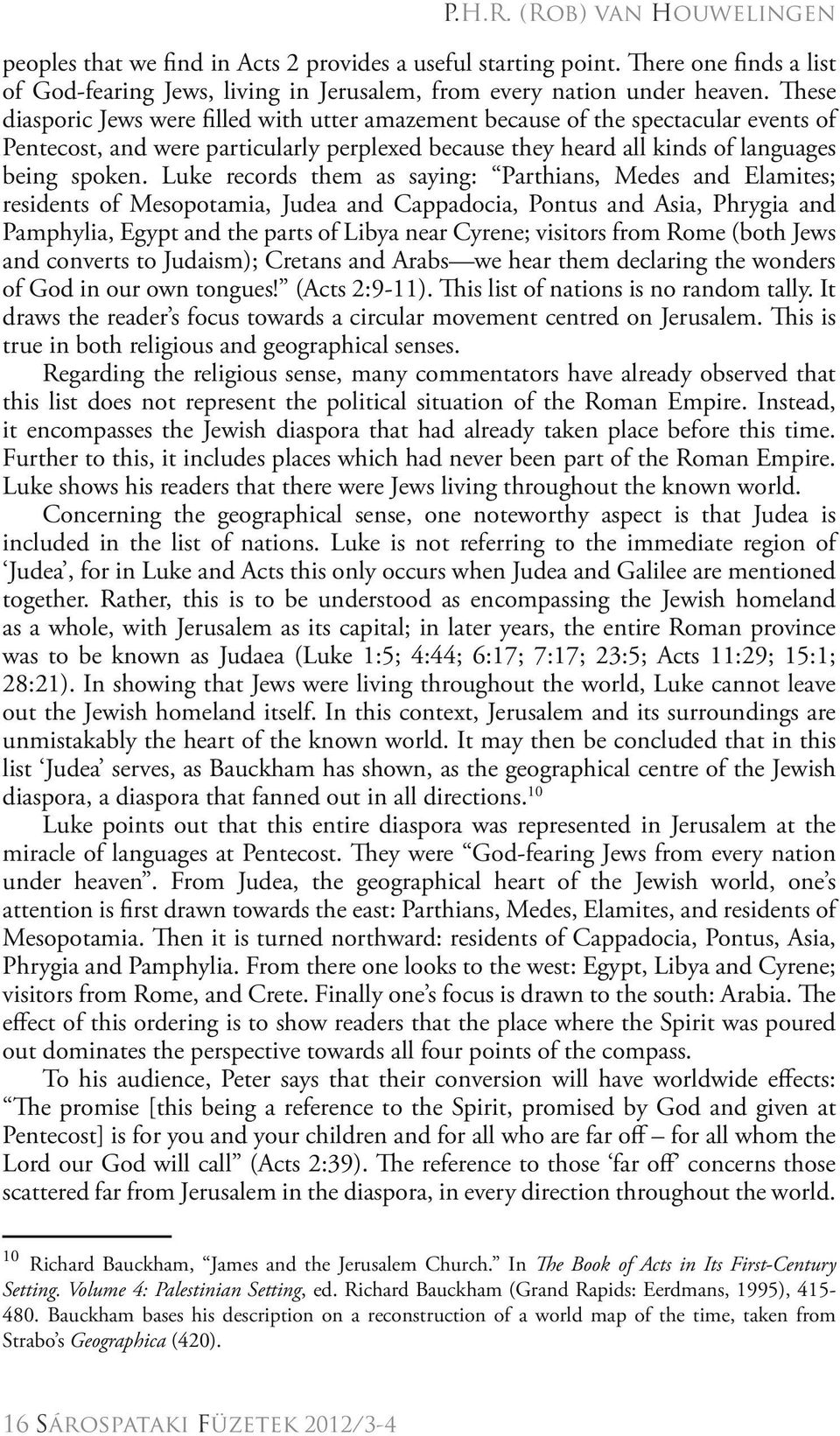 Luke records them as saying: Parthians, Medes and Elamites; residents of Mesopotamia, Judea and Cappadocia, Pontus and Asia, Phrygia and Pamphylia, Egypt and the parts of Libya near Cyrene; visitors