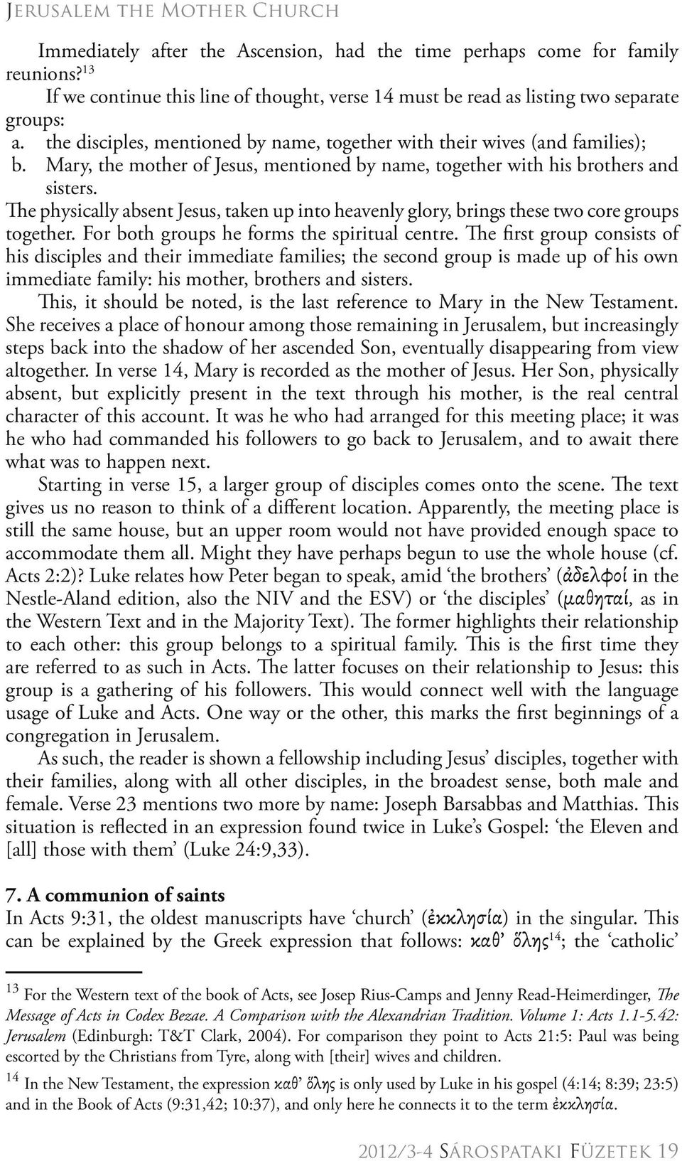 Mary, the mother of Jesus, mentioned by name, together with his brothers and sisters. The physically absent Jesus, taken up into heavenly glory, brings these two core groups together.