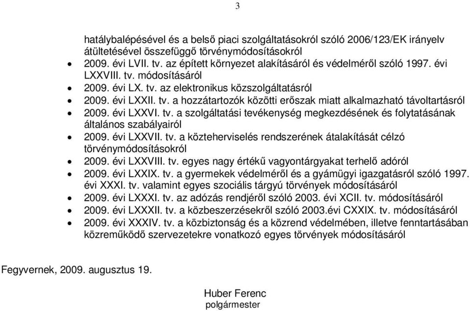 évi LXXVI. tv. a szolgáltatási tevékenység megkezdésének és folytatásának általános szabályairól 2009. évi LXXVII. tv. a közteherviselés rendszerének átalakítását célzó törvénymódosításokról 2009.