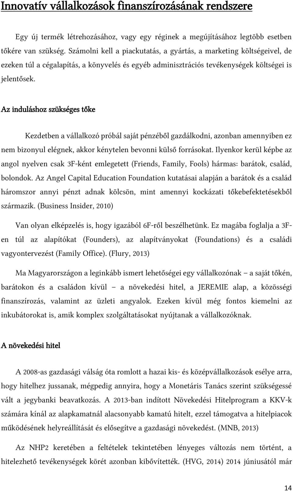 Az induláshoz szükséges tőke Kezdetben a vállalkozó próbál saját pénzéből gazdálkodni, azonban amennyiben ez nem bizonyul elégnek, akkor kénytelen bevonni külső forrásokat.