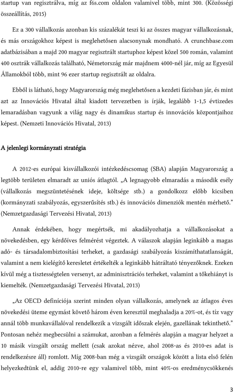 com adatbázisában a majd 200 magyar regisztrált startuphoz képest közel 500 román, valamint 400 osztrák vállalkozás található, Németország már majdnem 4000-nél jár, míg az Egyesül Államokból több,