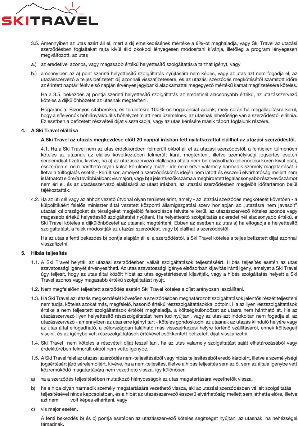 ) amennyiben az a) pont szerinti helyettesítő szolgáltatás nyújtására nem képes, vagy az utas azt nem fogadja el, az utazásszervező a teljes befizetett díj azonnali visszafizetésére, és az utazási