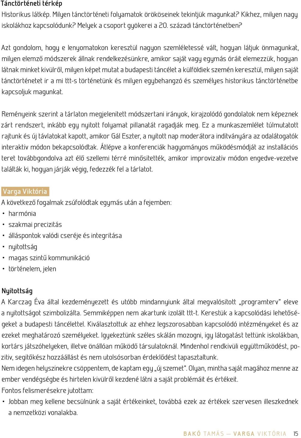 Azt gondolom, hogy e lenyomatokon keresztül nagyon szemléletessé vált, hogyan látjuk önmagunkat, milyen elemző módszerek állnak rendelkezésünkre, amikor saját vagy egymás óráit elemezzük, hogyan